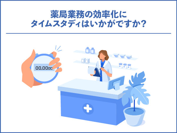 薬局業務の効率化にタイムスタディはいかがですか？