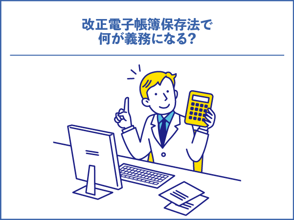 改正電子帳簿保存法で何が義務になる？